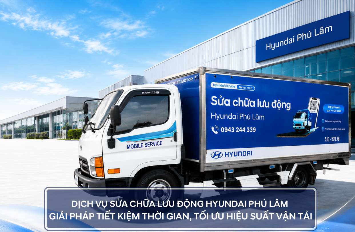  DỊCH VỤ SỬA CHỮA LƯU ĐỘNG HYUNDAI PHÚ LÂM, GIẢI PHÁP TIẾT KIỆM THỜI GIAN, TỐI ƯU HIỆU SUẤT VẬN TẢI